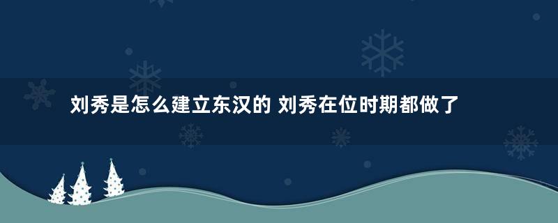 刘秀是怎么建立东汉的 刘秀在位时期都做了哪些事情